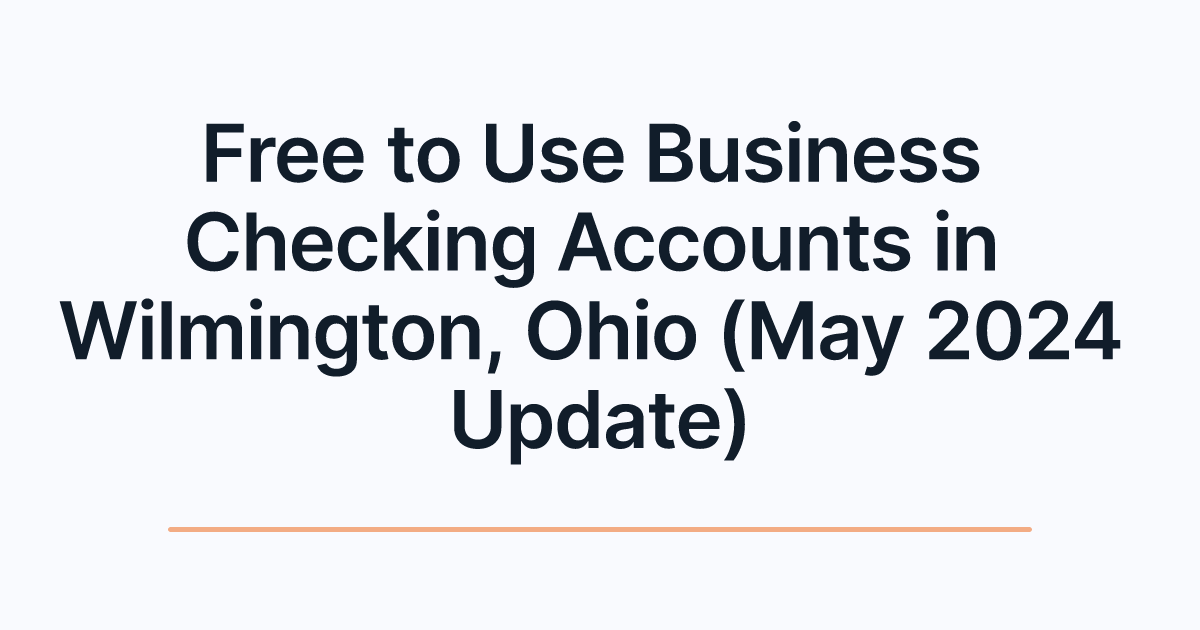 Free to Use Business Checking Accounts in Wilmington, Ohio (May 2024 Update)